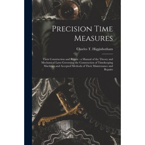(영문도서) Precision Time Measures: Their Construction and Repair: a Manual of the Theory and Mechanical... Paperback, Legare Street Press, English, 9781015337459
