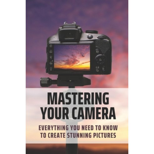 (영문도서) Mastering Your Camera: Everything You Need To Know To Create Stunning Pictures: Aperture Paperback, Independently Published, English, 9798510155211