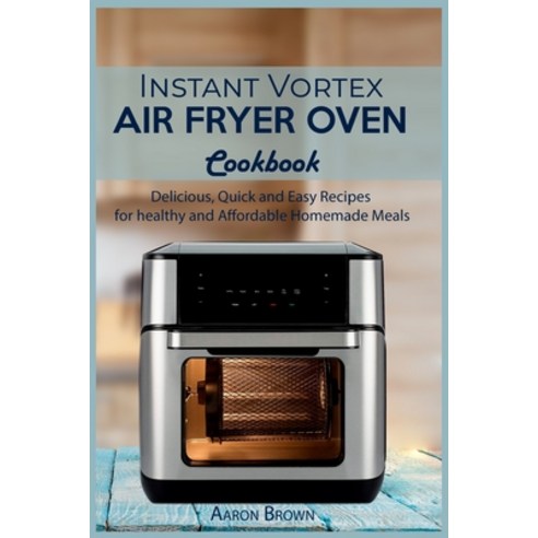 (영문도서) Instant Vortex Air Fryer oven Cookbook: Delicious Quick and Easy Recipes for healthy and Aff... Paperback, Aaron Brown, English, 9781803004334