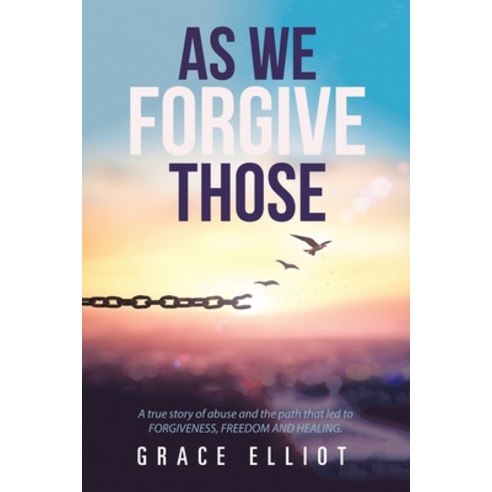 (영문도서) As We Forgive Those: A True Story of Abuse and the Path That Led to Forgiveness Freedom and ... Paperback, Xlibris UK, English, 9781984590312