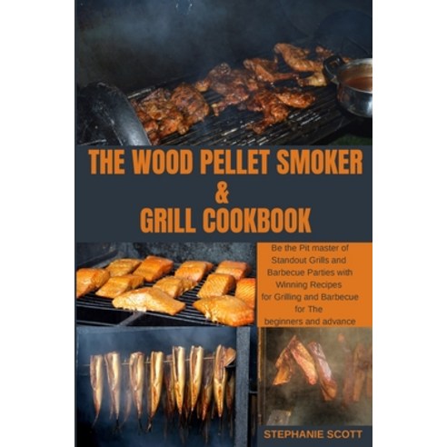 (영문도서) The Wood Pellet Smoker & Grill Cookbook: Be the Pit master of Standout Grills and Barbecue Pa... Paperback, Stephanie Scott, English, 9781803213118