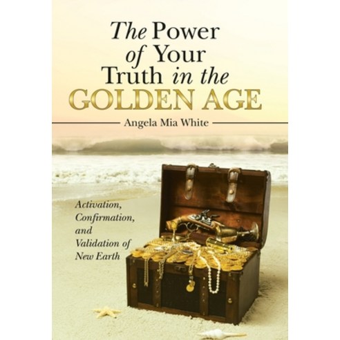 The Power of Your Truth in the Golden Age: Activation Confirmation and Validation of New Earth Hardcover, Balboa Press
