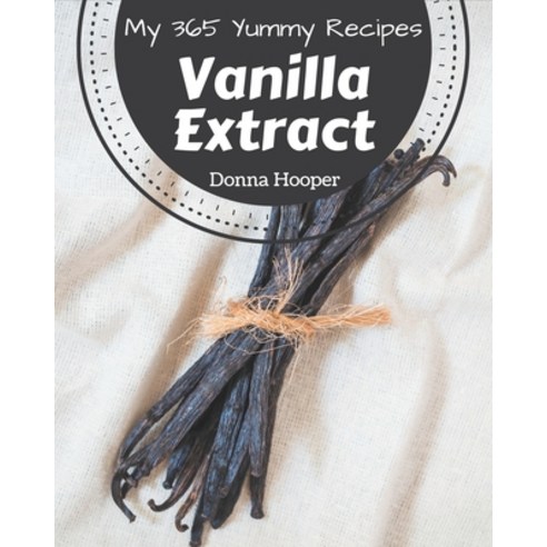 My 365 Yummy Vanilla Extract Recipes: A Yummy Vanilla Extract Cookbook You Won''t be Able to Put Down Paperback, Independently Published
