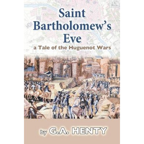 Saint Bartholomew''s Eve: a Tale of the Huguenot Wars Paperback, Createspace Independent Publishing Platform