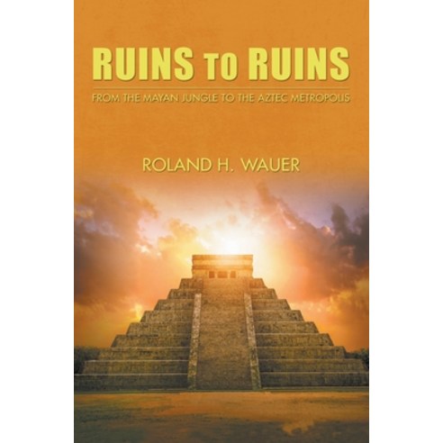 Ruins to Ruins: From the Mayan Jungle to the Aztec Metropolis Paperback, Authors Press