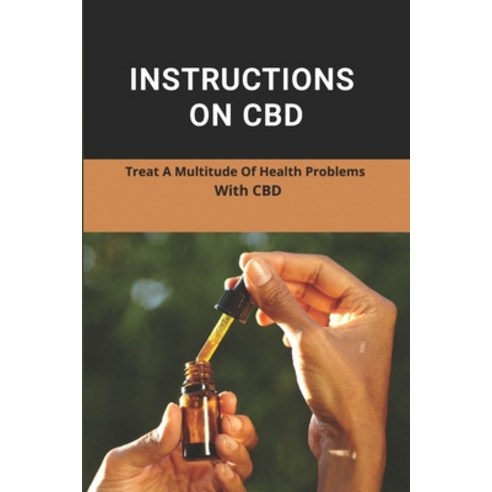 Instructions On CBD: Treat A Multitude Of Health Problems With CBD: Cbd Oil Benefits Reviews Paperback, Independently Published, English, 9798737696894