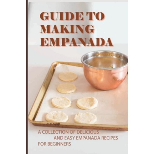 (영문도서) Guide To Making Empanada: A Collection Of Delicious And Easy Empanada Recipes For Beginners: ... Paperback, Independently Published, English, 9798517402073