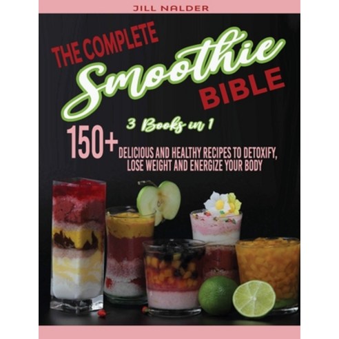 (영문도서) The Complete Smoothie Bible: 150+Delicious and Healthy Recipes to Detoxify Lose Weight and E... Paperback, Jill Nalder, English, 9781914942754