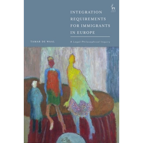 Integration Requirements for Immigrants in Europe: A Legal-Philosophical Inquiry Hardcover, Hart Publishing