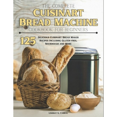 (영문도서) The Complete Cuisinart Bread Machine Cookbook For Beginners: 125 Delicious Cuisinart Bread Ma... Paperback, Independently Published, English, 9798876385987