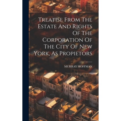 (영문도서) Treatise From The Estate And Rights Of The Corporation Of The City Of New York As Propietors Hardcover, Legare Street Press, English, 9781020477027