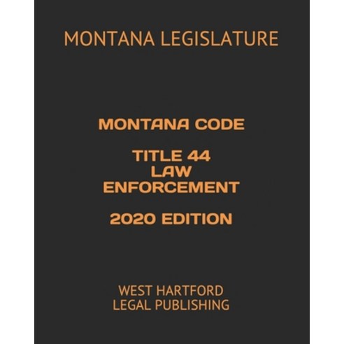 Montana Code Title 44 Law Enforcement 2020 Edition: West Hartford Legal Publishing Paperback, Independently Published