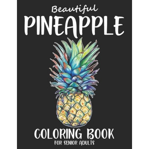 Beautiful Pineapple Coloring Book For Senior Adults: Senior Adults Pineapple Coloring Book For Senio... Paperback, Independently Published, English, 9798569875481