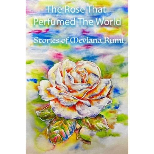 (영문도서) The Rose That Perfumed The World: Stories from Mevlana Rumi''s Masnavi Paperback, Independently Published, English, 9798872420729