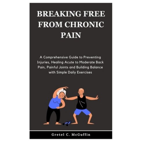 (영문도서) Breaking Free from Chronic Pain: A Comprehensive Guide to Preventing Injuries Healing Acute ... Paperback, Independently Published, English, 9798873176649