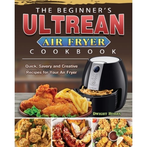 The Beginner''s Ultrean Air Fryer Cookbook: Quick Savory and Creative Recipes for Your Air Fryer Paperback, Dwight Hobbs, English, 9781802441741