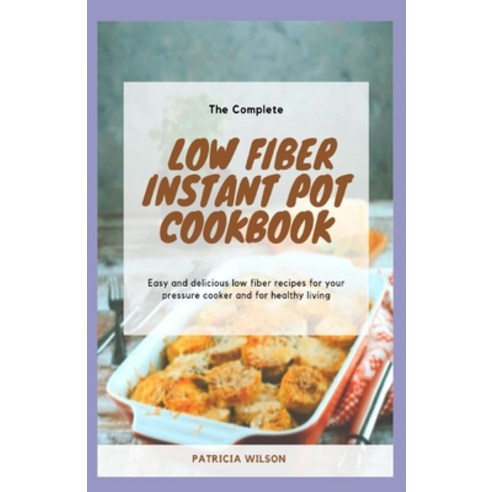 The Complete Low Fiber Instant Pot Cookbook: Easy and delicious low fiber recipes for your pressure ... Paperback, Independently Published, English, 9798746260048