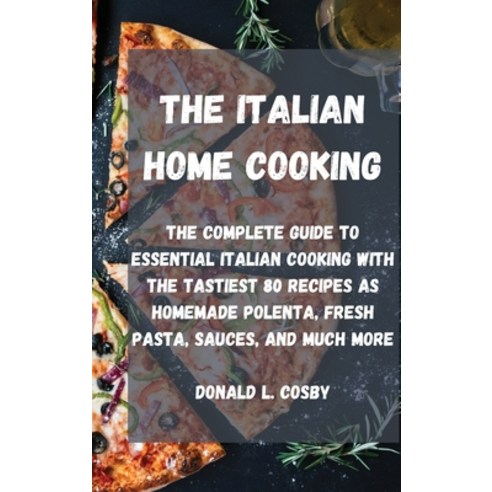 The Italian Home Cooking: The complete guide to essential Italian cooking with the tastiest 80 recip... Hardcover, Donald L. Cosby, English, 9781802320565