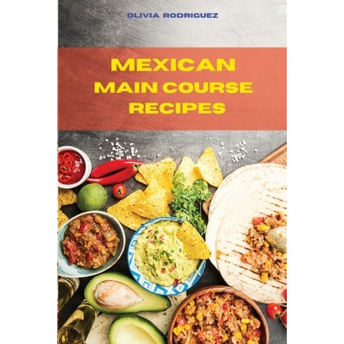 (영문도서) Mexican Main Course Recipes: Delicious and easily to prepare Mexican Recipes to delight your ... Paperback, Olivia Rodriguez, English, 9781803399423