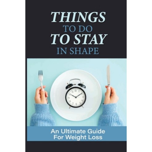 (영문도서) Things To Do To Stay In Shape: An Ultimate Guide For Weight Loss: Meal Plans For Losing Weight Paperback, Independently Published, English, 9798530936159