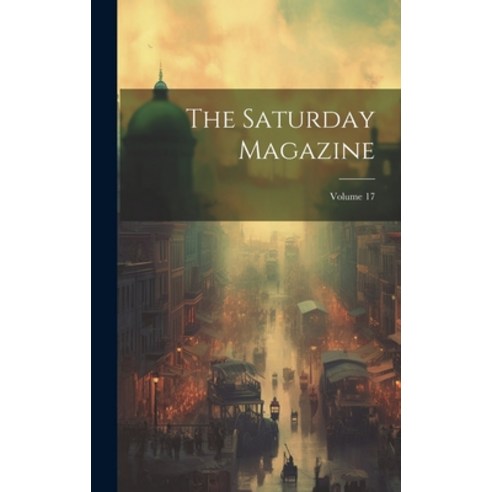 (영문도서) The Saturday Magazine; Volume 17 Hardcover, Legare Street Press, English, 9781020399244