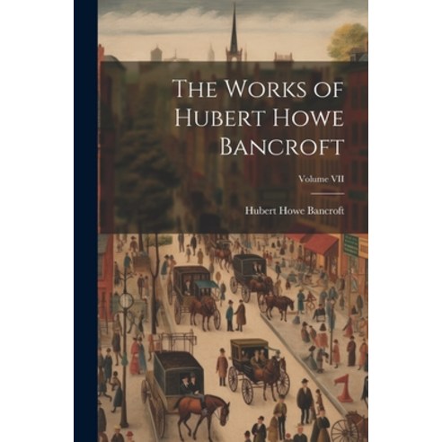 (영문도서) The Works of Hubert Howe Bancroft; Volume VII Paperback, Legare Street Press, English, 9781022083974