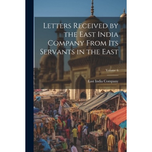 (영문도서) Letters Received by the East India Company From Its Servants in the East; Volume 6 Paperback, Legare Street Press, English, 9781021645128