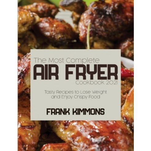 The Most Complete Air Fryer Cookbook 2021: Tasty Recipes to Lose Weight and Enjoy Crispy Food Paperback, Frank Kimmons, English, 9781801658966