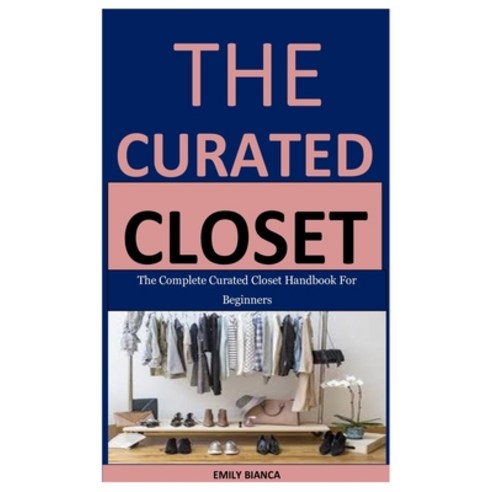 The Curated Closet: The Complete Curated Closet Handbook For Beginners Paperback, Independently Published