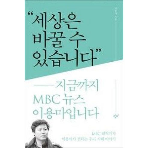 세상은 바꿀 수 있습니다:지금까지 MBC 뉴스 이용마입니다, 창비, 이용마