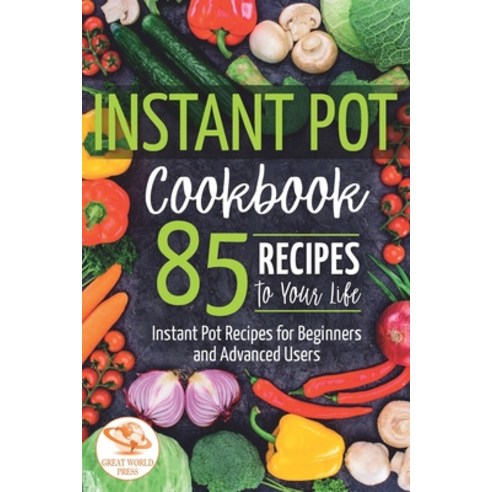 Instant Pot Cookbook: 85 Recipes to Your Life. Instant Pot Recipes for Beginners and Advanced Users Paperback, Independently Published