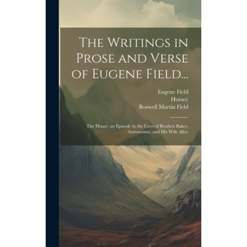 (영문도서) The Writings in Prose and Verse of Eugene Field...: The House; an Episode in the Lives of Reu... Hardcover, Legare Street Press, English, 9781020306587