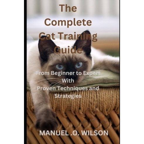 (영문도서) The Complete Cat Training Guide: From Beginner to Expert With Proven Techniques and Strategies Paperback, Independently Published, English, 9798378825431