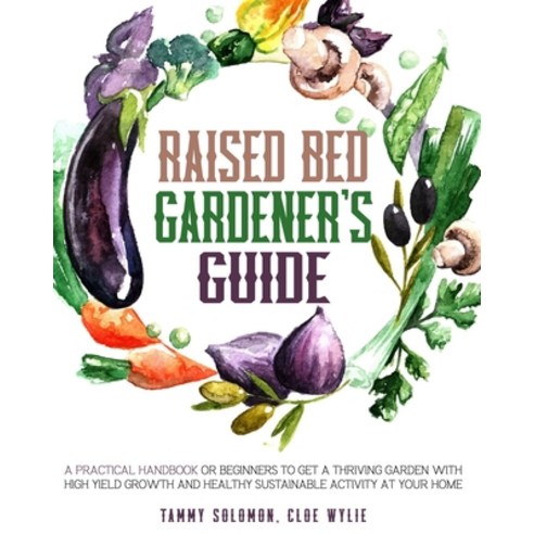 Raised Bed Gardener''s Guide: A Practical Handbook for Beginners to get a Thriving Garden With High Y... Paperback, Independently Published, English, 9798696435510