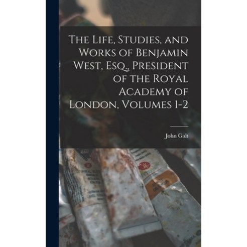 (영문도서) The Life Studies and Works of Benjamin West Esq. President of the Royal Academy of London... Hardcover, Legare Street Press, English, 9781018339900