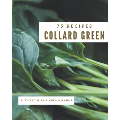 75 Collard Green Recipes: The Highest Rated Collard Green Cookbook You Should Read Paperback, Independently Published