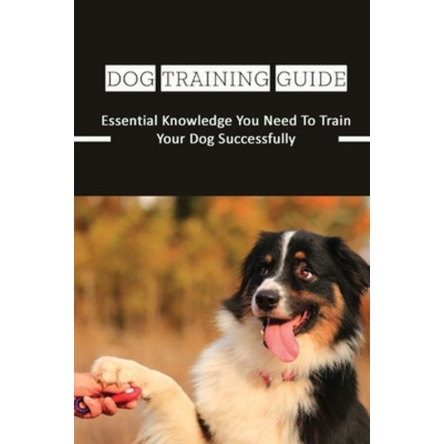 (영문도서) Dog Training Guide: Essential Knowledge You Need To Train Your Dog Successfully: How To Care ... Paperback, Independently Published, English, 9798548465061