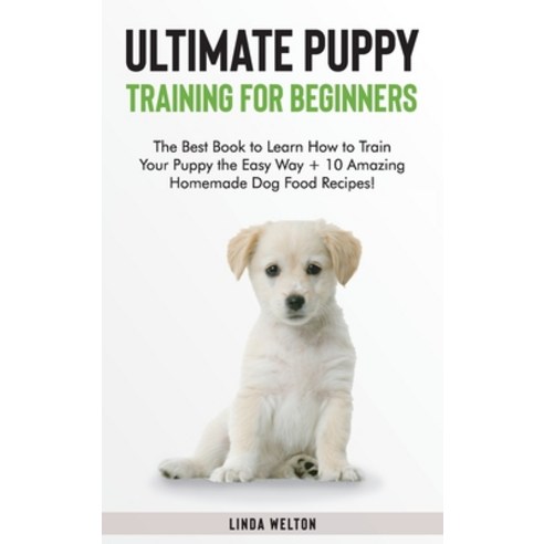(영문도서) Ultimate Puppy Training for Beginners: The Best Book to Learn How to Train Your Puppy the Eas... Hardcover, Linda Welton, English, 9781801567176