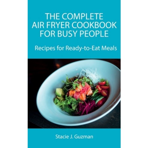 (영문도서) The Complete Air Fryer Cookbook for Busy People: Recipes for Ready-to-Eat Meals Hardcover, Stacie J. Guzman, English, 9788659822228
