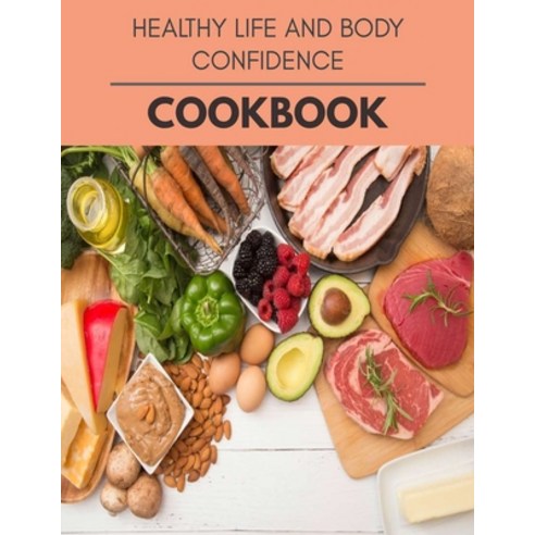 Healthy Life And Body Confidence Cookbook: New Recipes - Cooking Made Easy and Flexible Dieting to W... Paperback, Independently Published, English, 9798580687346