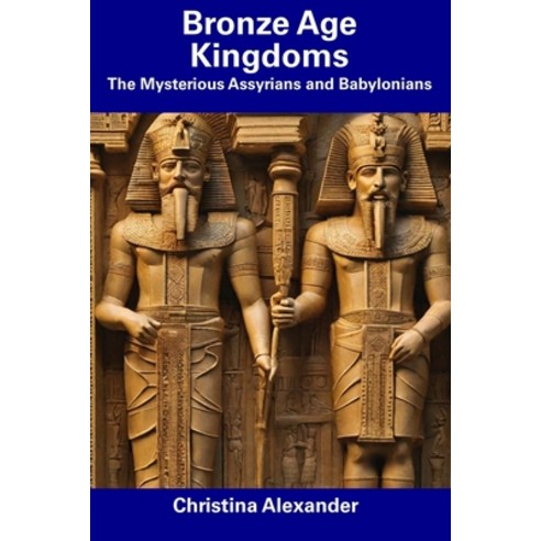 (영문도서) Bronze Age Kingdoms: The Mysterious Assyrians and Babylonians Paperback, Independently Published, English, 9798857159026