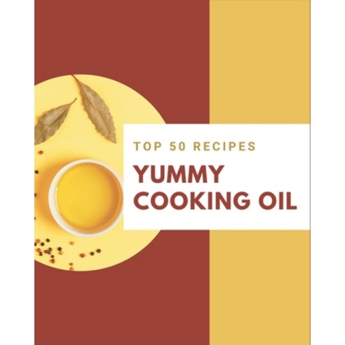 Top 50 Yummy Cooking Oil Recipes: Make Cooking at Home Easier with Yummy Cooking Oil Cookbook! Paperback, Independently Published