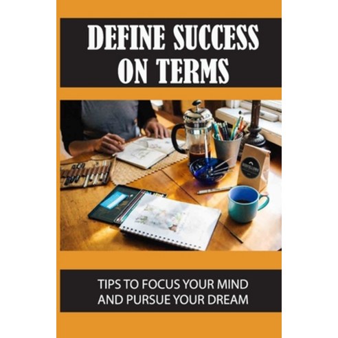 (영문도서) Define Success On Terms: Tips To Focus Your Mind And Pursue Your Dream: How To Stay Focused T... Paperback, Independently Published, English, 9798527175813