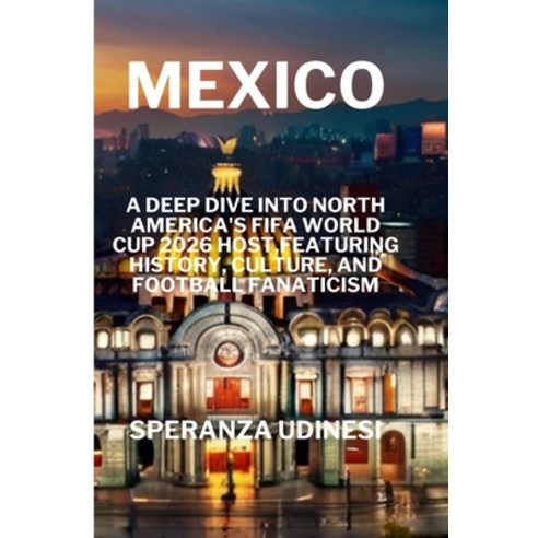 (영문도서) Mexico: A Deep Dive into North America''s FIFA World Cup 2026 Host Featuring History Culture... Paperback, Independently Published, English, 9798321064832