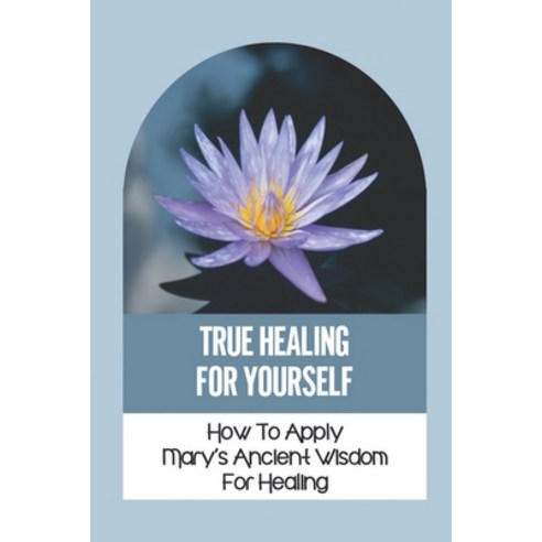 (영문도서) True Healing For Yourself: How To Apply Mary''s Ancient Wisdom For Healing: Healing The Self Paperback, Independently Published, English, 9798539949327