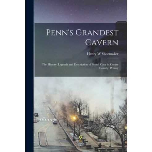 (영문도서) Penn''s Grandest Cavern; the History Legends and Description of Penn''s Cave in Centre County ... Paperback, Legare Street Press, English, 9781016153843