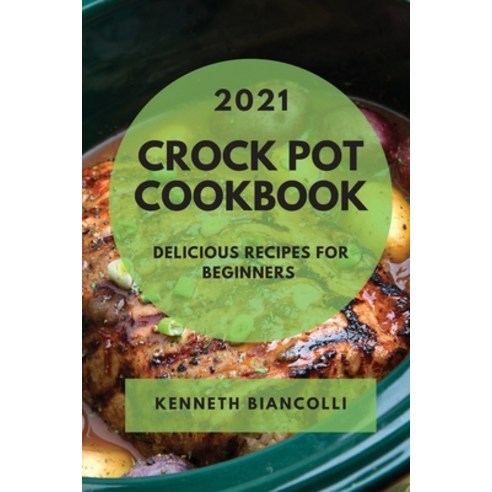 Crock Pot Cookbook 2021: Delicious Recipes for Beginners Paperback, Kenneth Biancolli, English, 9781802900484