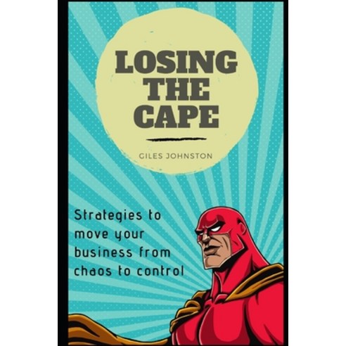 Losing the Cape: Strategies to move your business from chaos to control Paperback, Independently Published, English, 9781549989889