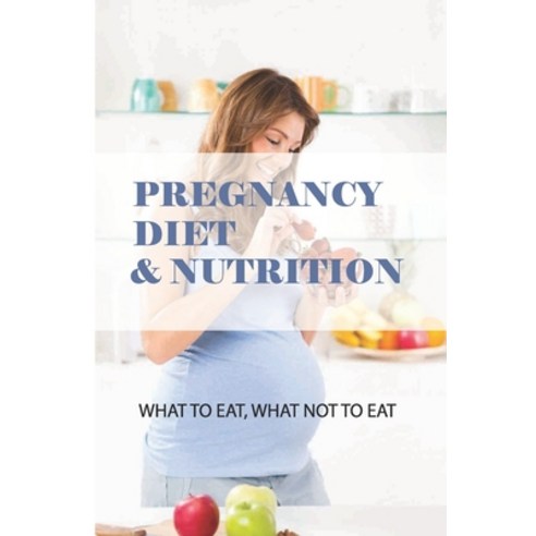 (영문도서) Pregnancy Diet & Nutrition: What To Eat What Not To Eat: Pre Pregnancy Nutrition Paperback, Independently Published, English, 9798505871478