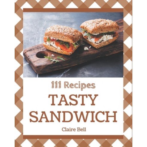 111 Tasty Sandwich Recipes: An Inspiring Sandwich Cookbook for You Paperback, Independently Published